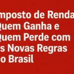 Imposto de Renda: Quem Ganha e Quem Perde com as Novas Regras no Brasil